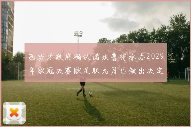 西班牙政府确认诺坎普将承办2029年欧冠决赛欧足联九月已做出决定