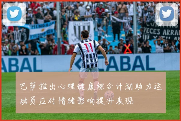 巴萨推出心理健康综合计划助力运动员应对情绪影响提升表现