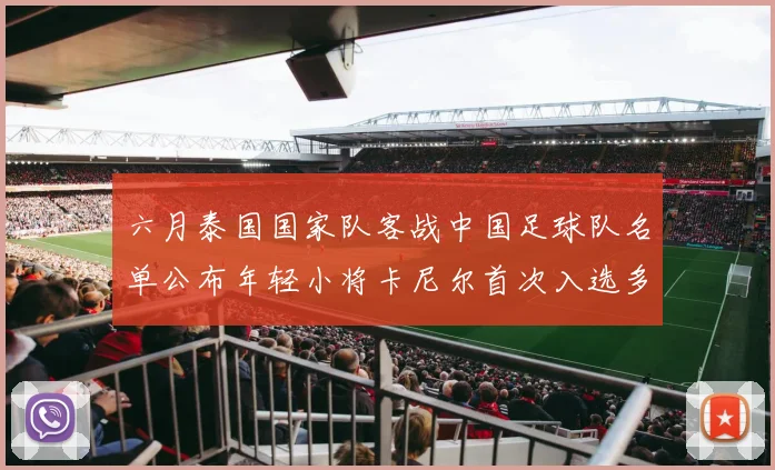 六月泰国国家队客战中国足球队名单公布年轻小将卡尼尔首次入选多名经验丰富老将随队出征