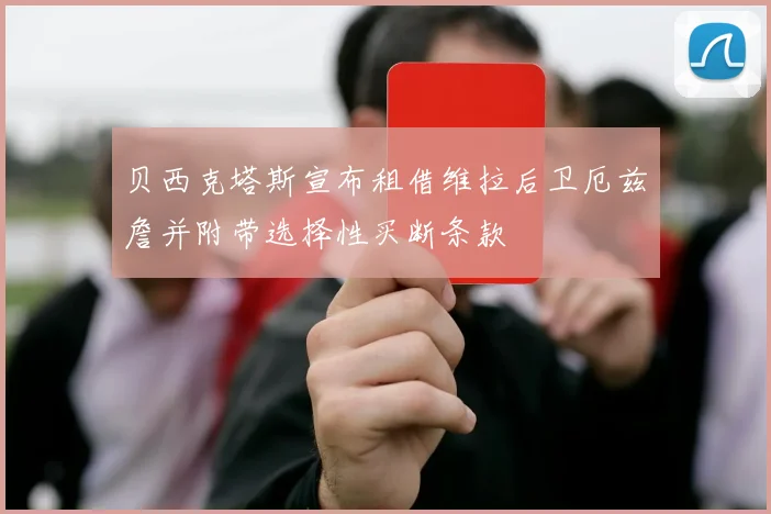 贝西克塔斯宣布租借维拉后卫厄兹詹并附带选择性买断条款