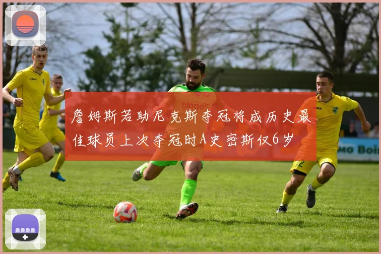 詹姆斯若助尼克斯夺冠将成历史最佳球员上次夺冠时A史密斯仅6岁