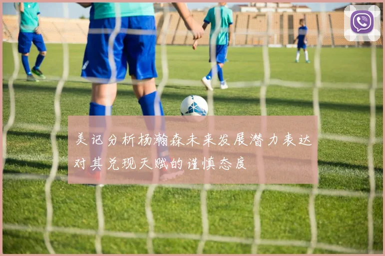 美记分析杨瀚森未来发展潜力表达对其兑现天赋的谨慎态度