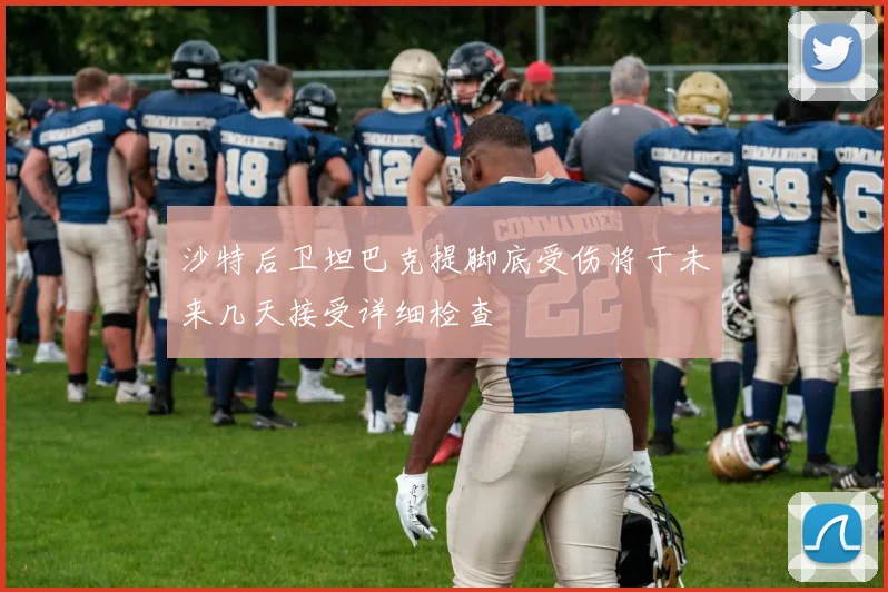 沙特后卫坦巴克提脚底受伤将于未来几天接受详细检查