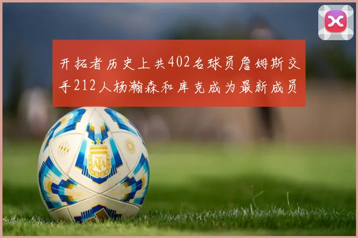 开拓者历史上共402名球员詹姆斯交手212人杨瀚森和库克成为最新成员