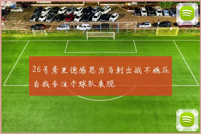 26号秀里德感恩为马刺出战不施压自我专注于球队表现